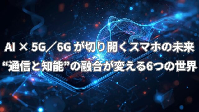 「AI 5G 6G スマホ 未来」をテーマに、AIが通信技術とスマートフォンの進化を導く様子を描いたイメージ画像。